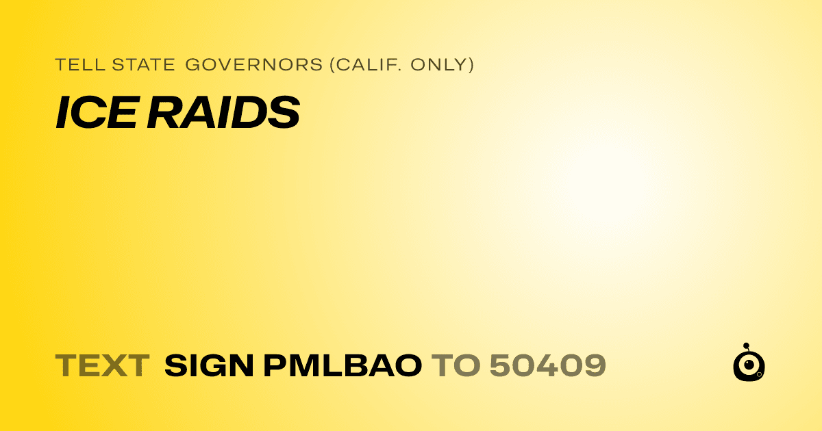 A shareable card that reads "tell State Governors (Calif. only): ICE RAIDS" followed by "text sign PMLBAO to 50409"