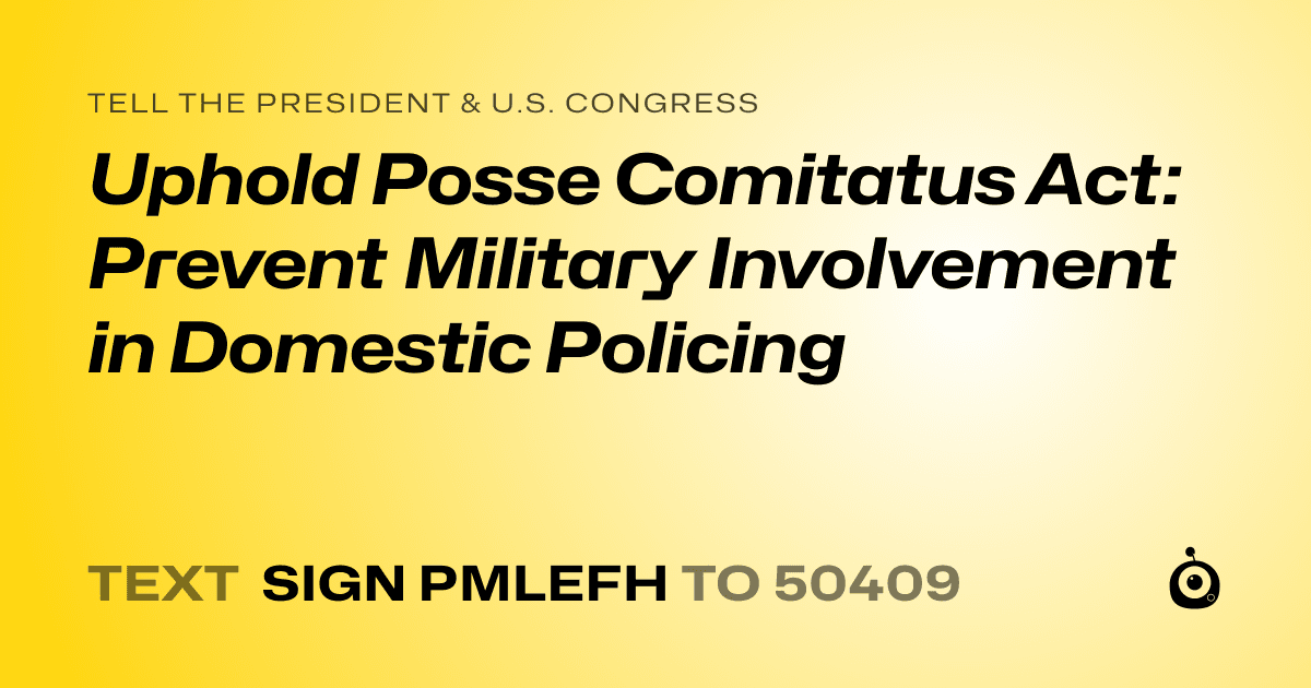 A shareable card that reads "tell the President & U.S. Congress: Uphold Posse Comitatus Act: Prevent Military Involvement in Domestic Policing" followed by "text sign PMLEFH to 50409"