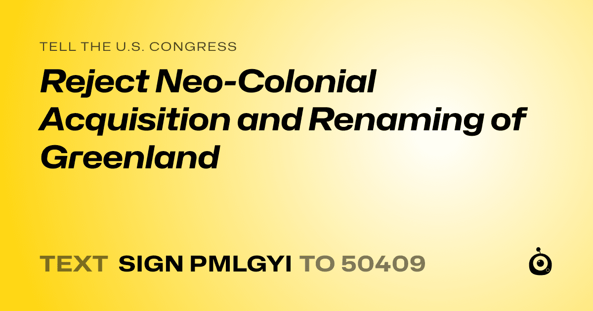 A shareable card that reads "tell the U.S. Congress: Reject Neo-Colonial Acquisition and Renaming of Greenland" followed by "text sign PMLGYI to 50409"