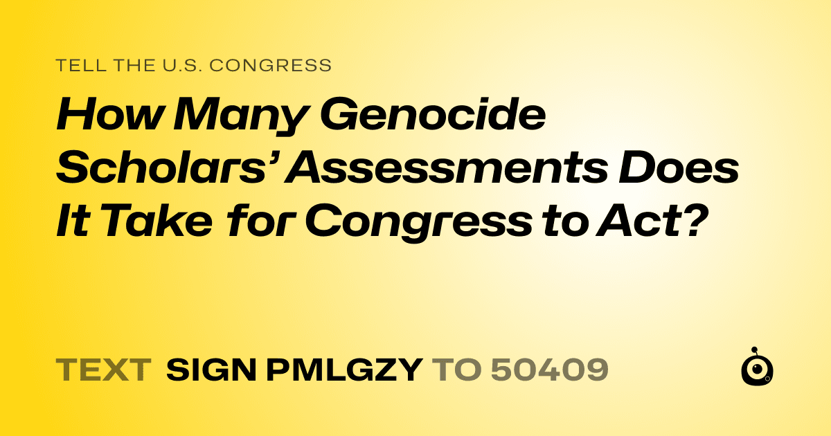 A shareable card that reads "tell the U.S. Congress: How Many Genocide Scholars’ Assessments Does It Take for Congress to Act?" followed by "text sign PMLGZY to 50409"