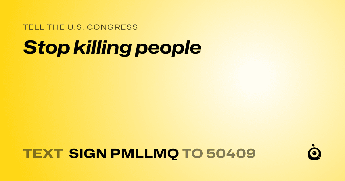 A shareable card that reads "tell the U.S. Congress: Stop killing people" followed by "text sign PMLLMQ to 50409"