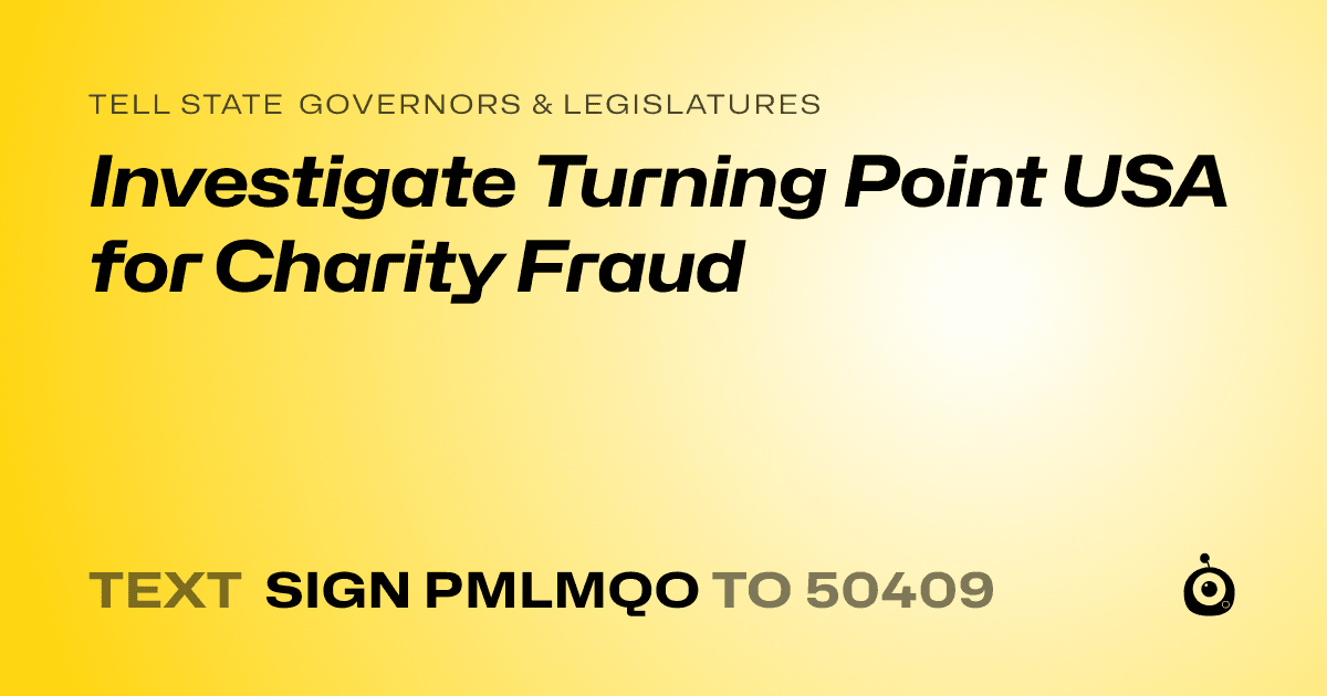 A shareable card that reads "tell State Governors & Legislatures: Investigate Turning Point USA for Charity Fraud" followed by "text sign PMLMQO to 50409"