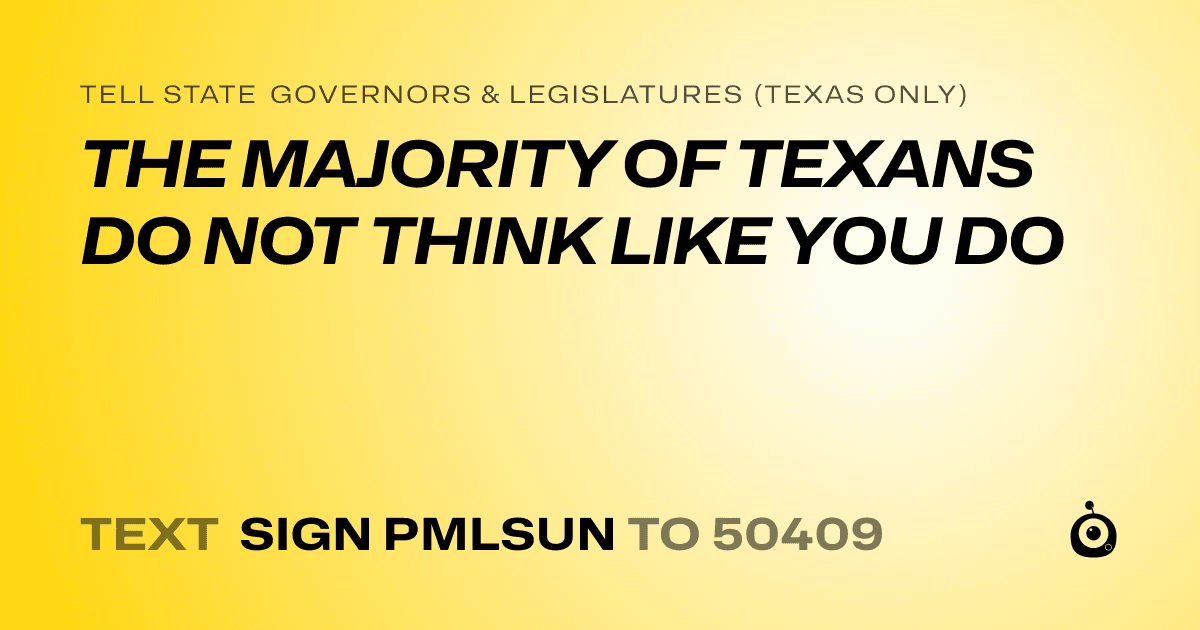 A shareable card that reads "tell State Governors & Legislatures (Texas only): THE MAJORITY OF TEXANS DO NOT THINK LIKE YOU DO" followed by "text sign PMLSUN to 50409"