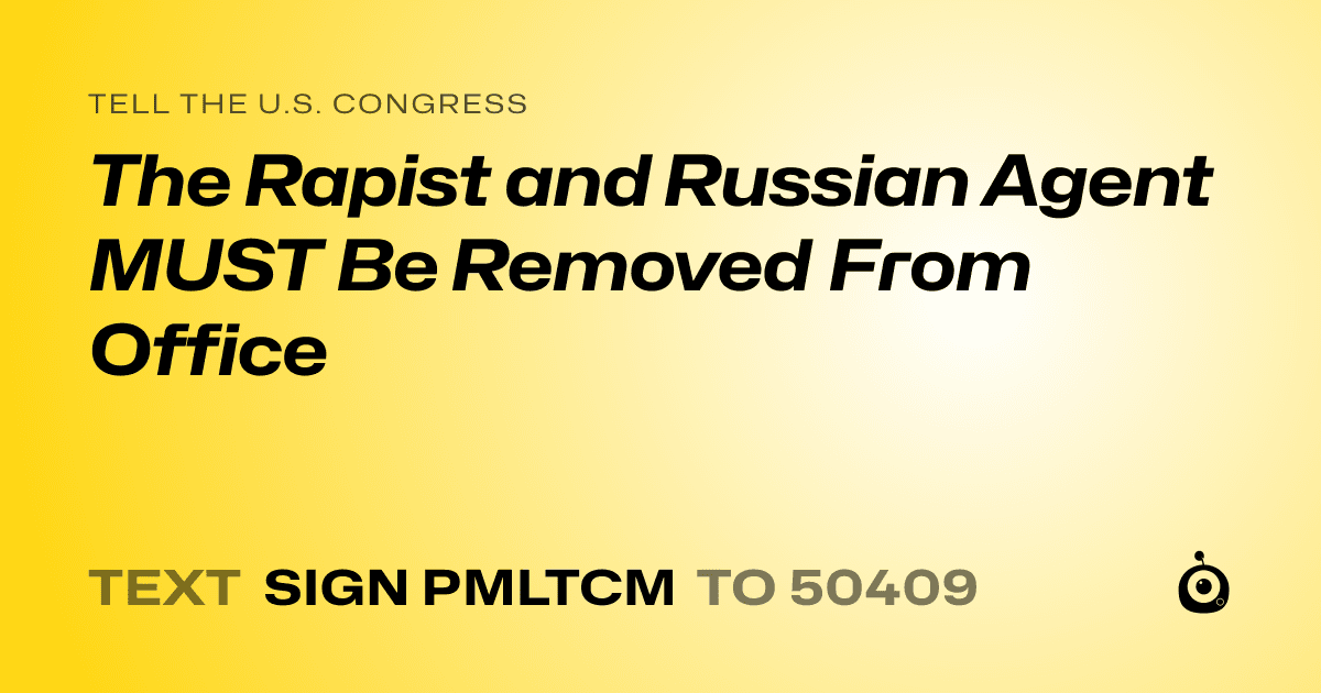 A shareable card that reads "tell the U.S. Congress: The Rapist and Russian Agent MUST Be Removed From Office" followed by "text sign PMLTCM to 50409"