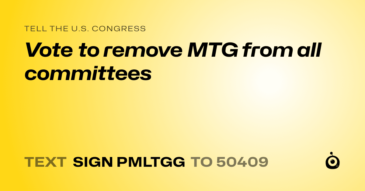 A shareable card that reads "tell the U.S. Congress: Vote to remove MTG from all committees" followed by "text sign PMLTGG to 50409"