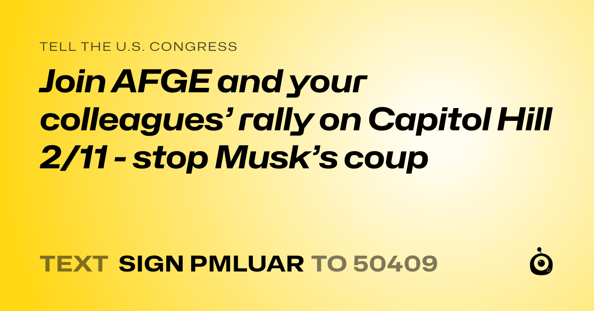 A shareable card that reads "tell the U.S. Congress: Join AFGE and your colleagues’ rally on Capitol Hill 2/11 - stop Musk’s coup" followed by "text sign PMLUAR to 50409"