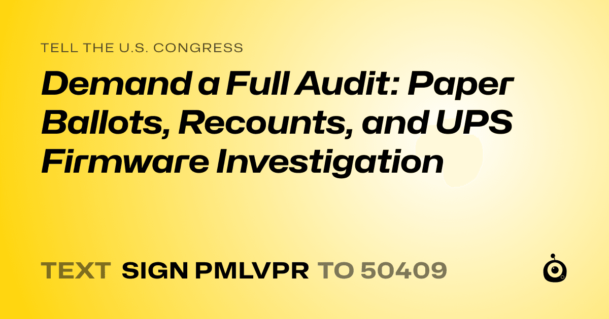 A shareable card that reads "tell the U.S. Congress: Demand a Full Audit: Paper Ballots, Recounts, and UPS Firmware Investigation" followed by "text sign PMLVPR to 50409"