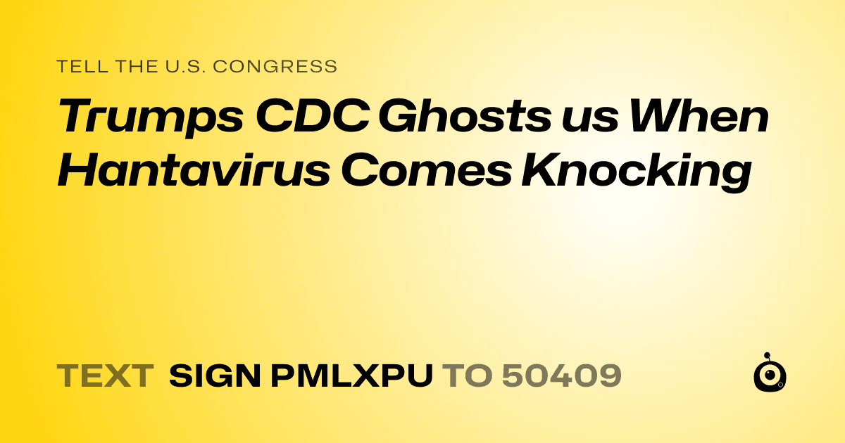 A shareable card that reads "tell the U.S. Congress: Trumps CDC Ghosts us When Hantavirus Comes Knocking" followed by "text sign PMLXPU to 50409"