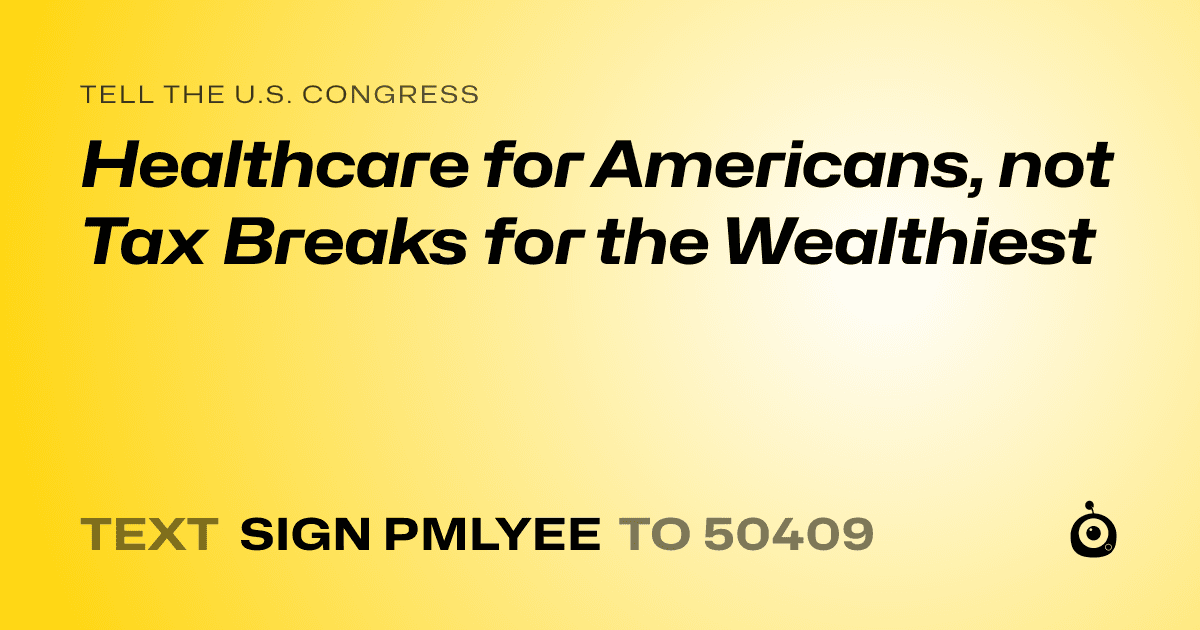 A shareable card that reads "tell the U.S. Congress: Healthcare for Americans, not Tax Breaks for the Wealthiest" followed by "text sign PMLYEE to 50409"