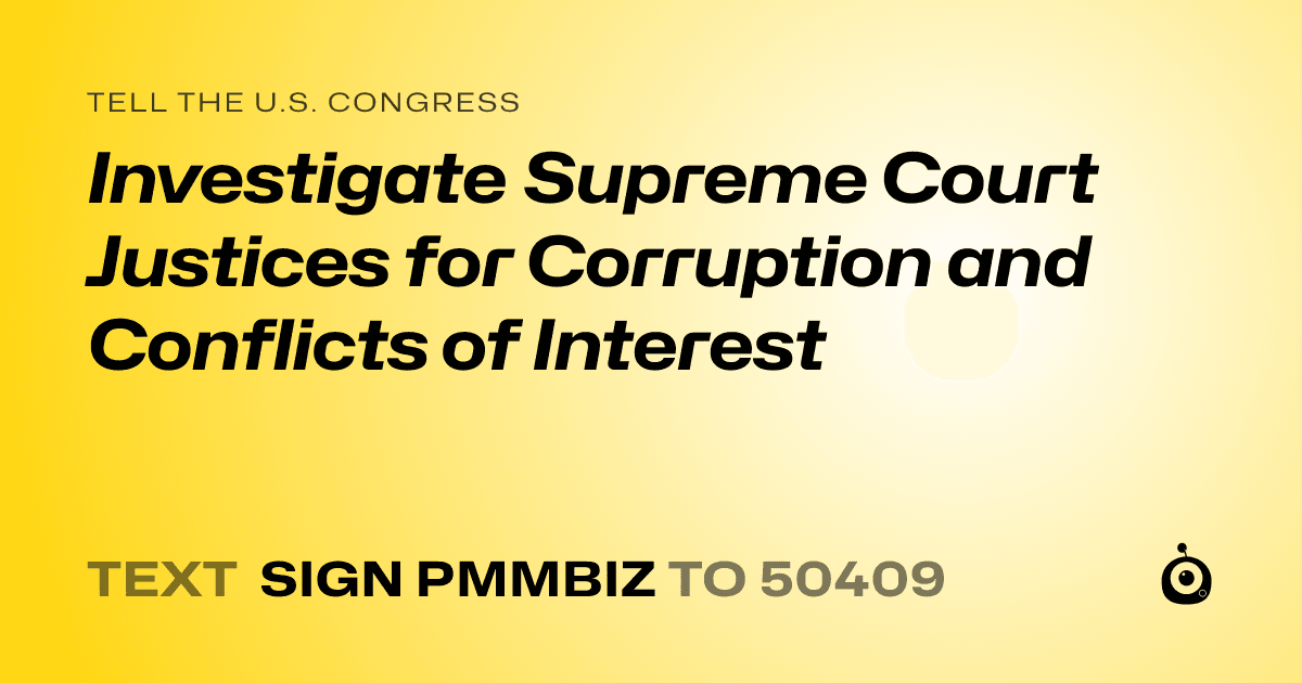 A shareable card that reads "tell the U.S. Congress: Investigate Supreme Court Justices for Corruption and Conflicts of Interest" followed by "text sign PMMBIZ to 50409"
