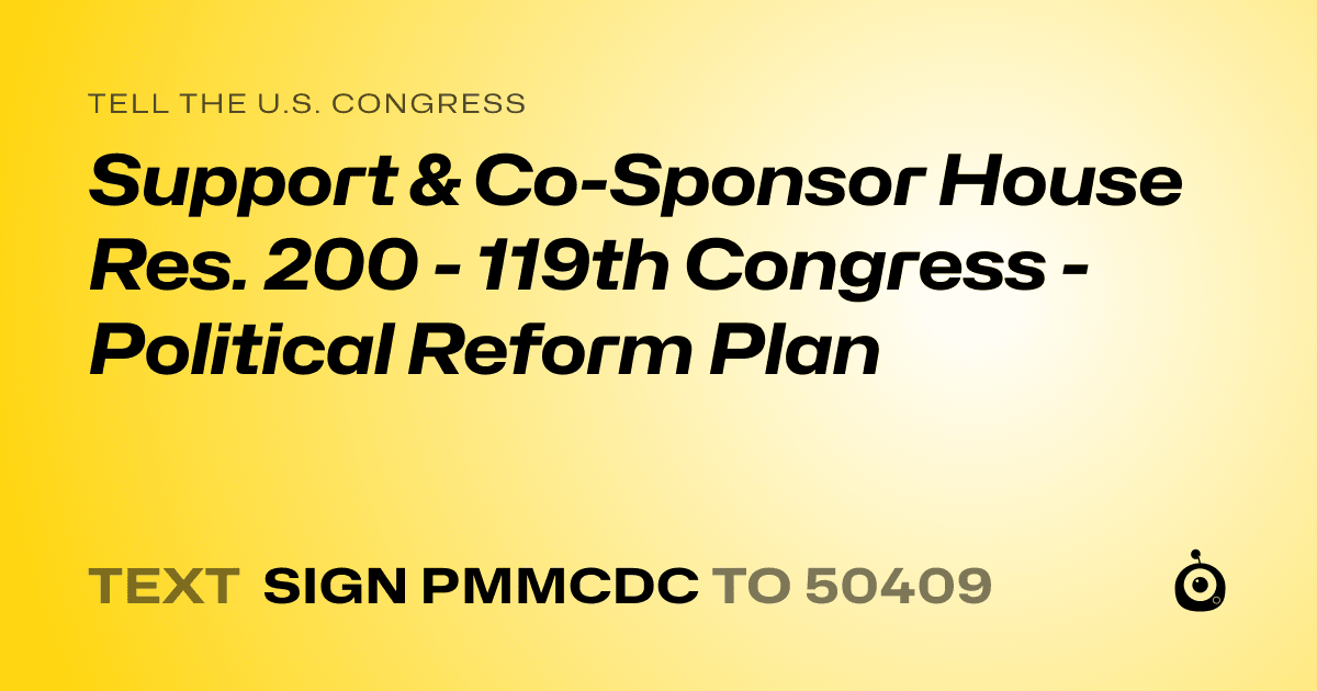 A shareable card that reads "tell the U.S. Congress: Support & Co-Sponsor House Res. 200 - 119th Congress - Political Reform Plan" followed by "text sign PMMCDC to 50409"