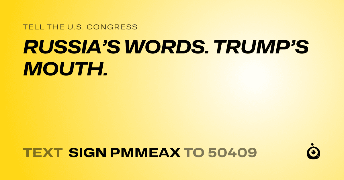 A shareable card that reads "tell the U.S. Congress: RUSSIA’S WORDS. TRUMP’S MOUTH." followed by "text sign PMMEAX to 50409"
