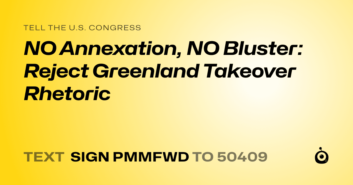 A shareable card that reads "tell the U.S. Congress: NO Annexation, NO Bluster: Reject Greenland Takeover Rhetoric" followed by "text sign PMMFWD to 50409"