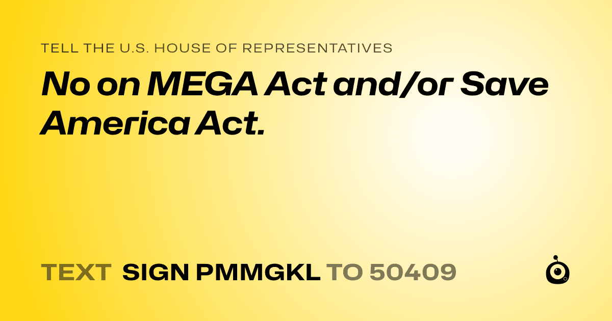 A shareable card that reads "tell the U.S. House of Representatives: No on MEGA Act and/or Save America Act." followed by "text sign PMMGKL to 50409"