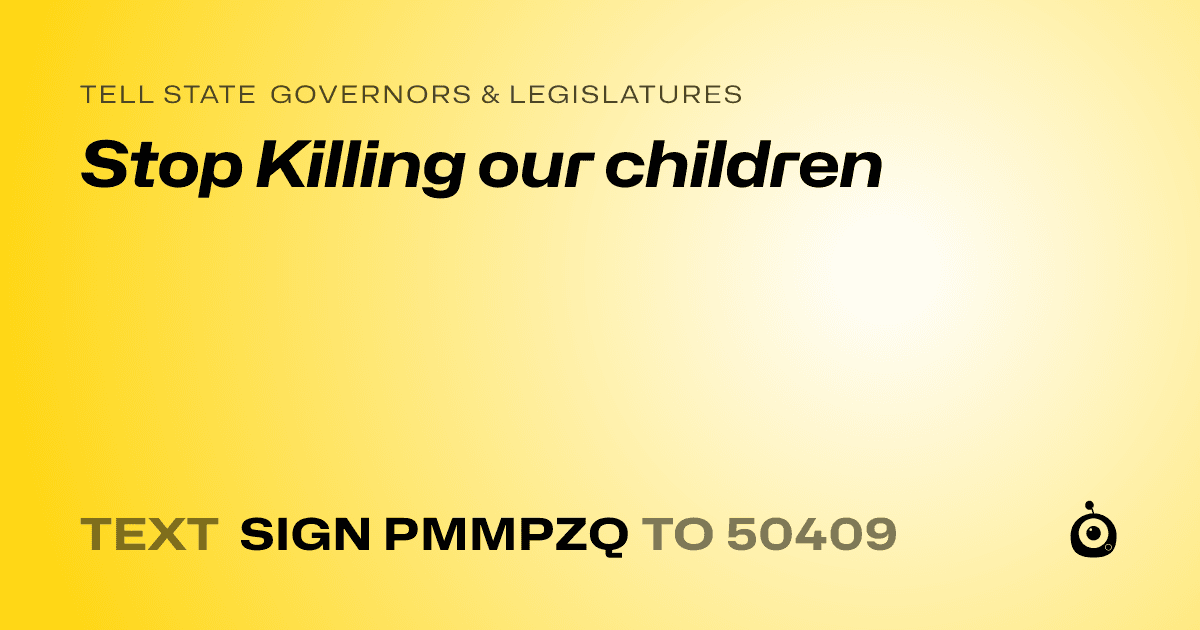 A shareable card that reads "tell State Governors & Legislatures: Stop Killing our children" followed by "text sign PMMPZQ to 50409"