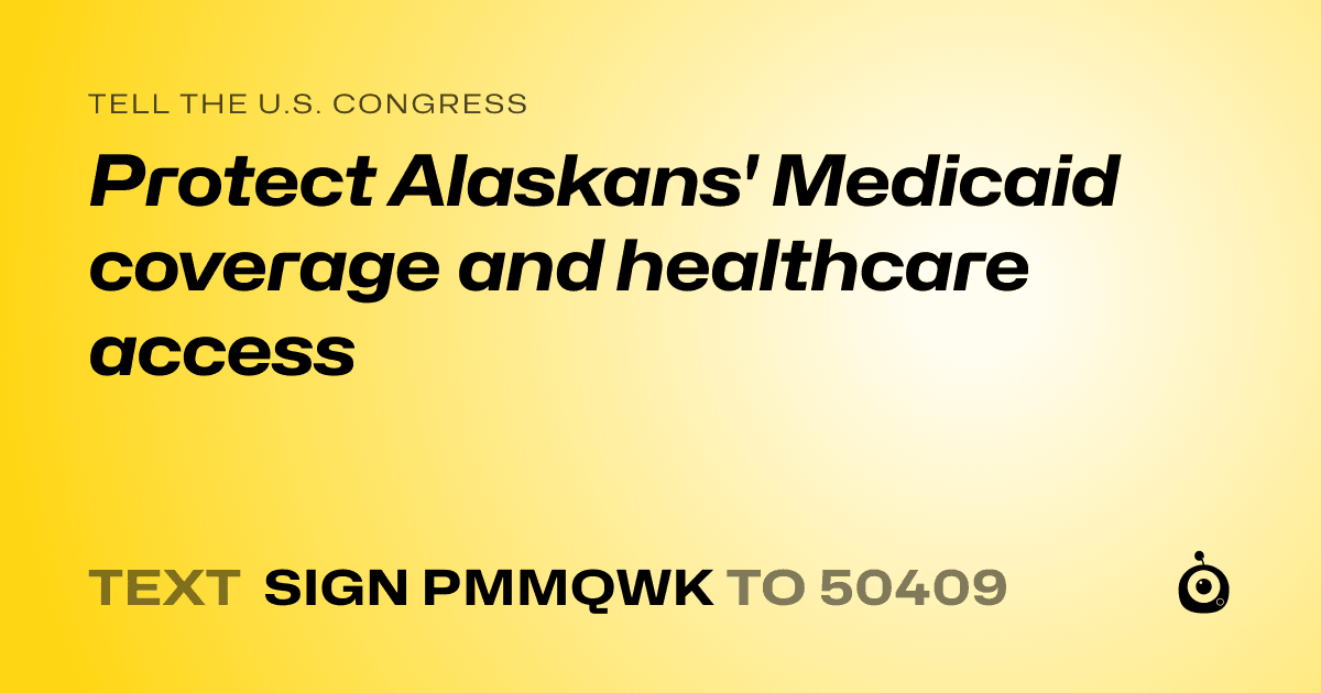 A shareable card that reads "tell the U.S. Congress: Protect Alaskans' Medicaid coverage and healthcare access" followed by "text sign PMMQWK to 50409"