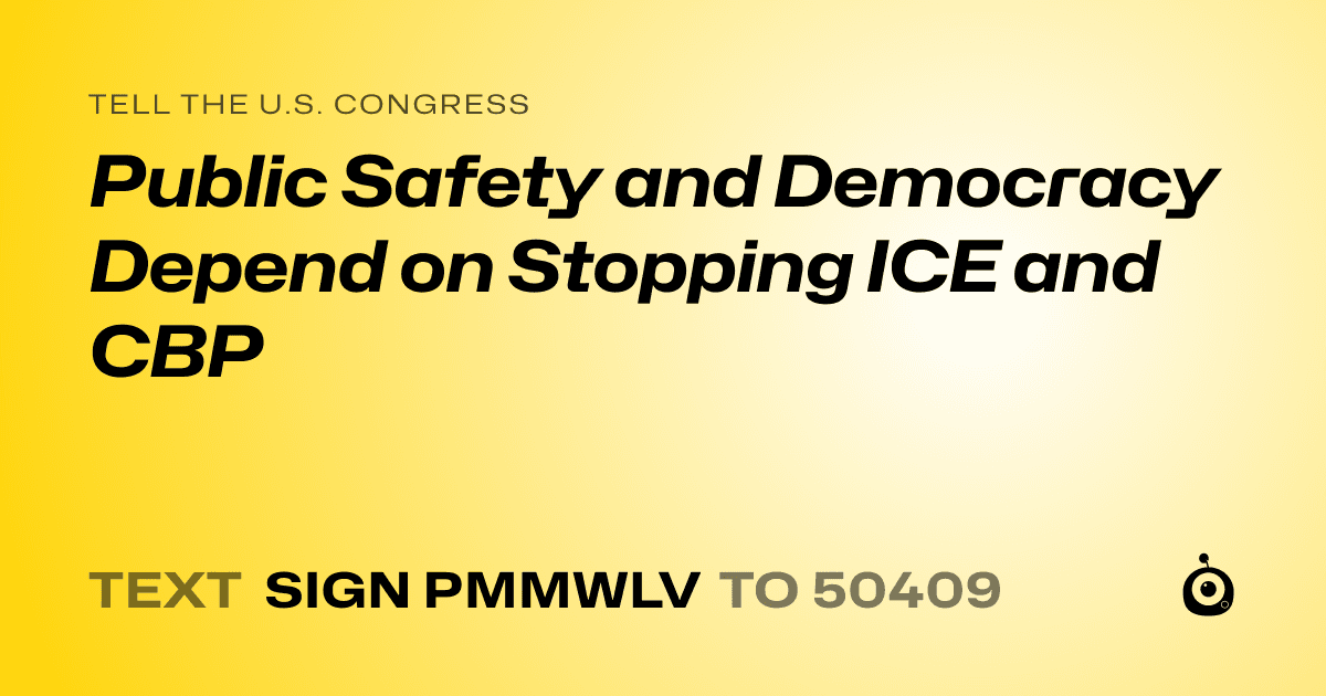 A shareable card that reads "tell the U.S. Congress: Public Safety and Democracy Depend on Stopping ICE and CBP" followed by "text sign PMMWLV to 50409"