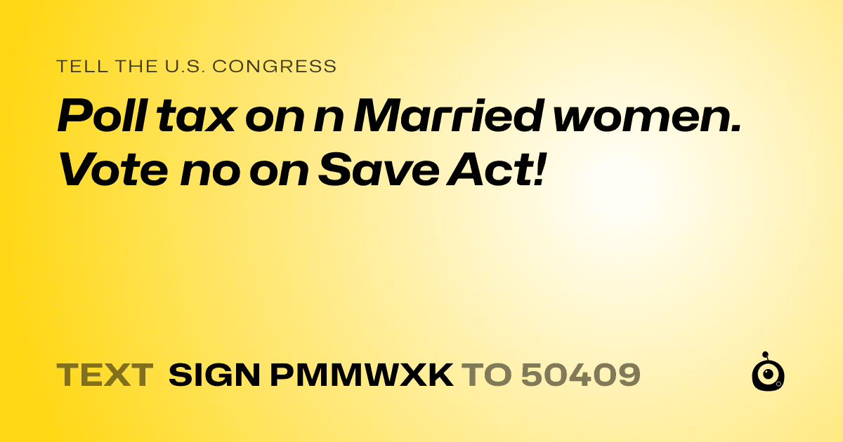 A shareable card that reads "tell the U.S. Congress: Poll tax on n Married women. Vote no on Save Act!" followed by "text sign PMMWXK to 50409"