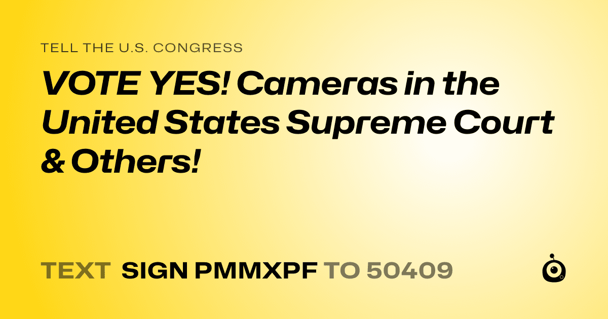 A shareable card that reads "tell the U.S. Congress: VOTE YES!  Cameras in the United States Supreme Court & Others!" followed by "text sign PMMXPF to 50409"