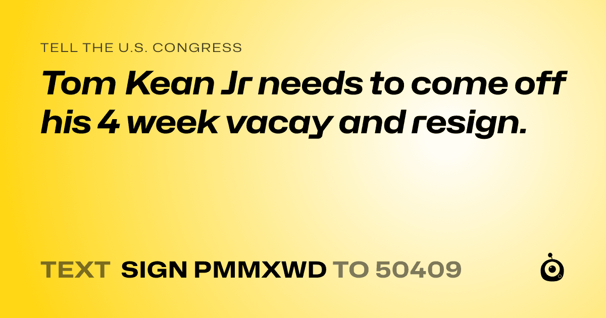 A shareable card that reads "tell the U.S. Congress: Tom Kean Jr needs to come off his 4 week vacay and resign." followed by "text sign PMMXWD to 50409"