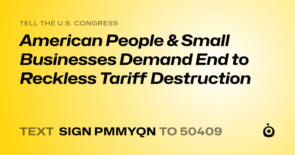 A shareable card that reads "tell the U.S. Congress: American People & Small Businesses Demand End to Reckless Tariff Destruction" followed by "text sign PMMYQN to 50409"