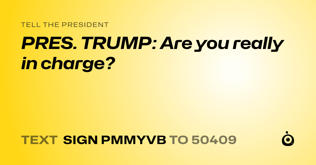 A shareable card that reads "tell the President: PRES. TRUMP: Are you really in charge?" followed by "text sign PMMYVB to 50409"