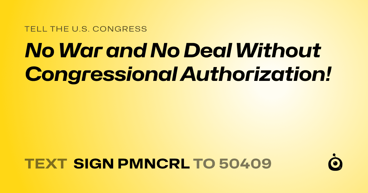 A shareable card that reads "tell the U.S. Congress: No War and No Deal Without Congressional Authorization!" followed by "text sign PMNCRL to 50409"