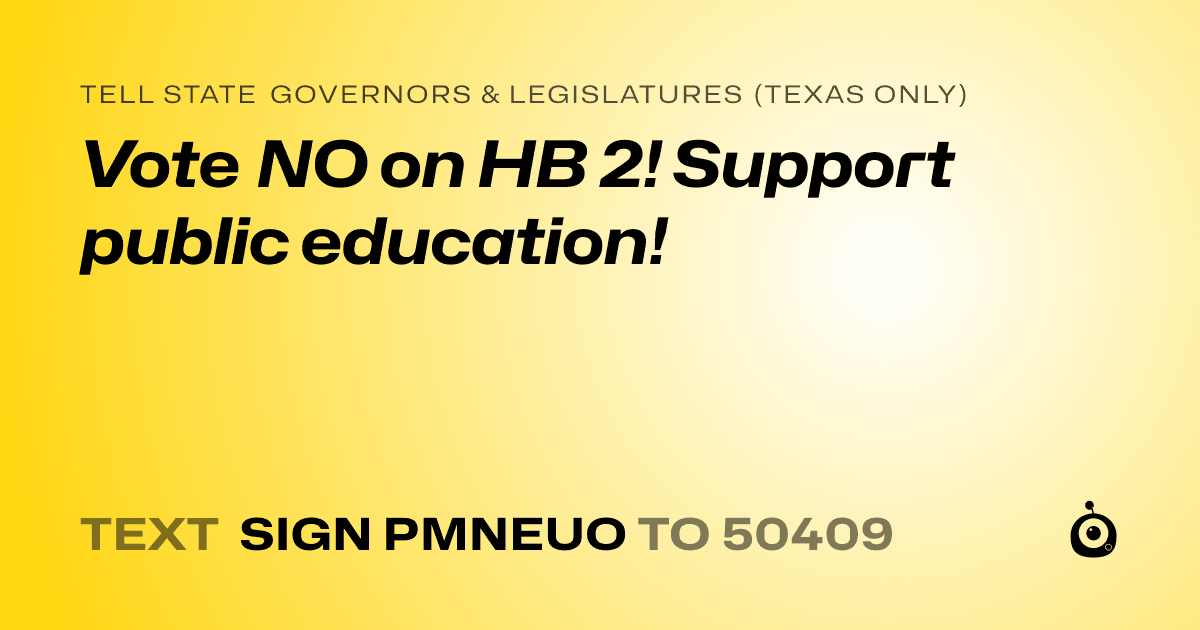 A shareable card that reads "tell State Governors & Legislatures (Texas only): Vote NO on HB 2!
Support public education!" followed by "text sign PMNEUO to 50409"