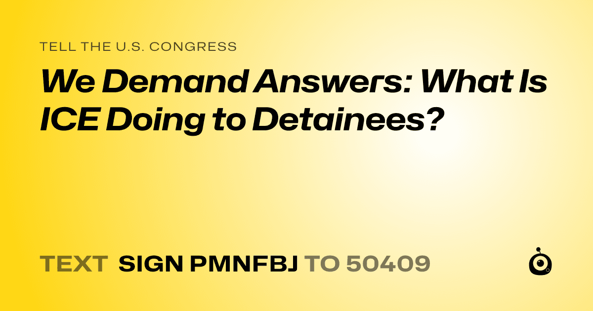 A shareable card that reads "tell the U.S. Congress: We Demand Answers: What Is ICE Doing to Detainees?" followed by "text sign PMNFBJ to 50409"