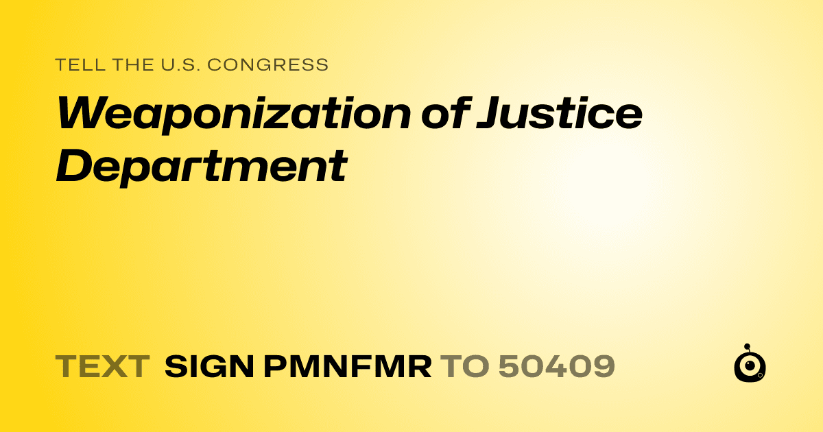 A shareable card that reads "tell the U.S. Congress: Weaponization of Justice Department" followed by "text sign PMNFMR to 50409"