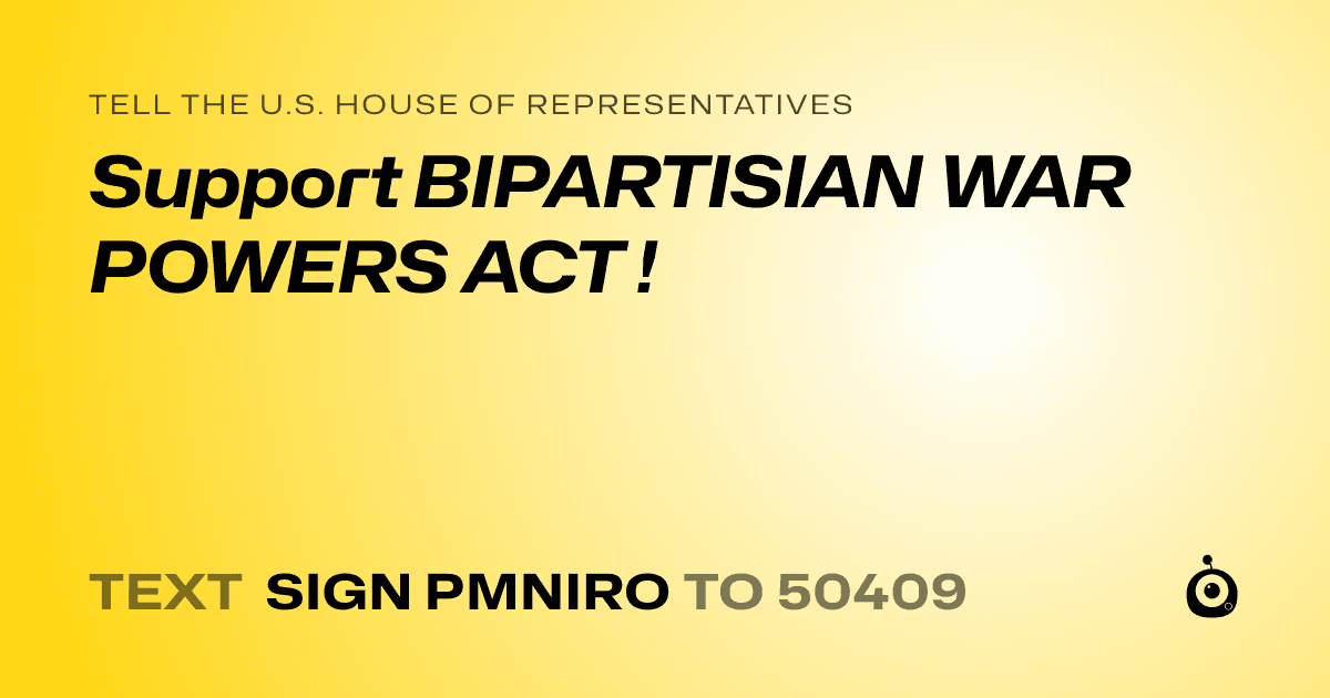 A shareable card that reads "tell the U.S. House of Representatives: Support BIPARTISIAN WAR POWERS ACT !" followed by "text sign PMNIRO to 50409"