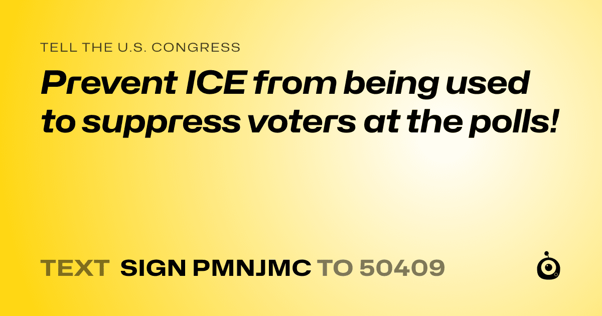 A shareable card that reads "tell the U.S. Congress: Prevent ICE from being used to suppress voters at the polls!" followed by "text sign PMNJMC to 50409"