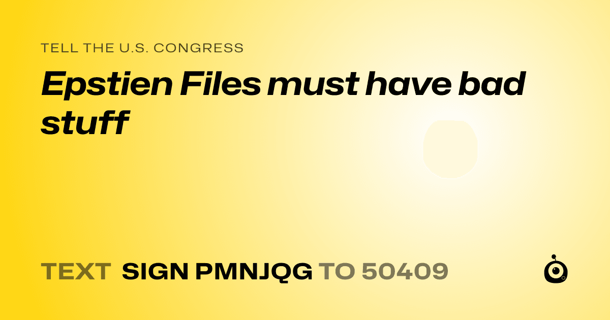 A shareable card that reads "tell the U.S. Congress: Epstien Files must have bad stuff" followed by "text sign PMNJQG to 50409"