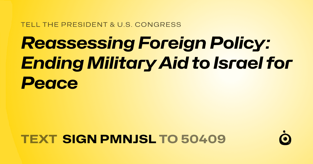 A shareable card that reads "tell the President & U.S. Congress: Reassessing Foreign Policy: Ending Military Aid to Israel for Peace" followed by "text sign PMNJSL to 50409"