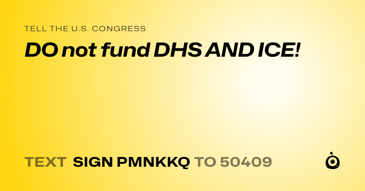 A shareable card that reads "tell the U.S. Congress: DO not fund DHS AND ICE!" followed by "text sign PMNKKQ to 50409"