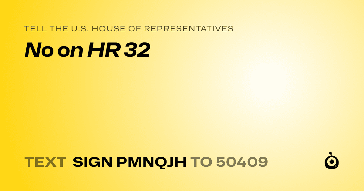 A shareable card that reads "tell the U.S. House of Representatives: No on HR 32" followed by "text sign PMNQJH to 50409"