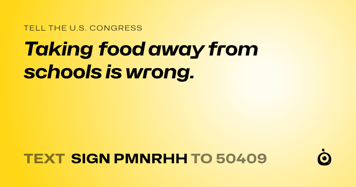 A shareable card that reads "tell the U.S. Congress: Taking food away from schools is wrong." followed by "text sign PMNRHH to 50409"
