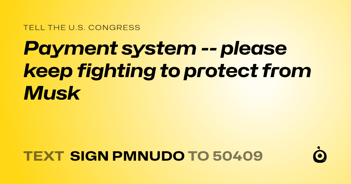 A shareable card that reads "tell the U.S. Congress: Payment system -- please keep fighting to protect from Musk" followed by "text sign PMNUDO to 50409"