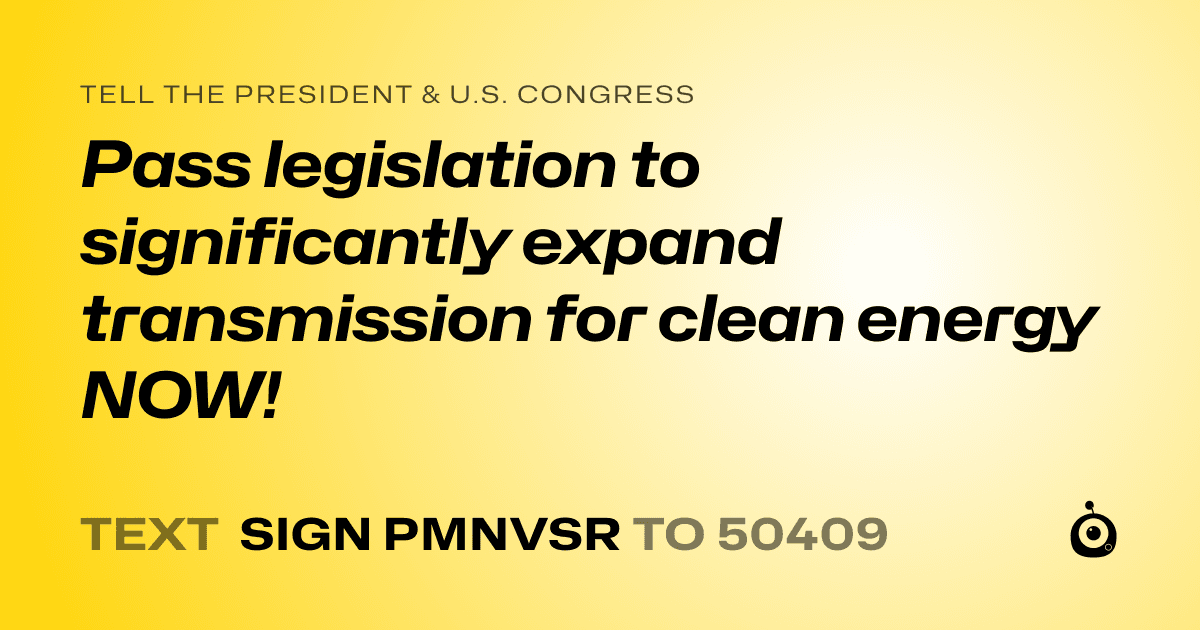 A shareable card that reads "tell the President & U.S. Congress: Pass legislation to significantly expand transmission for clean energy NOW!" followed by "text sign PMNVSR to 50409"