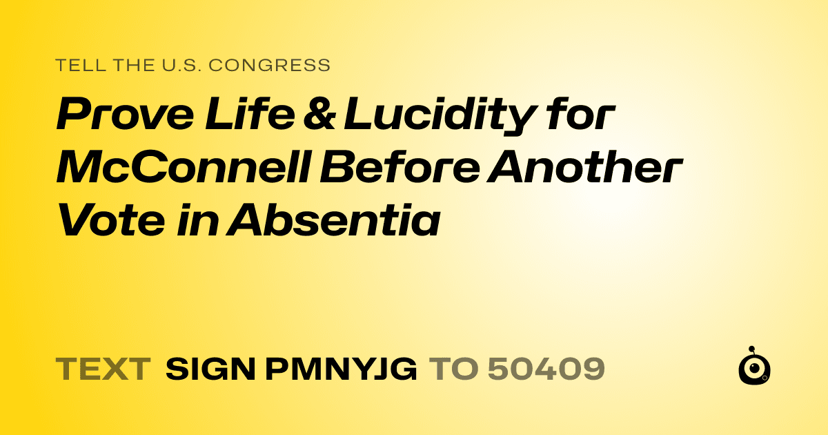 A shareable card that reads "tell the U.S. Congress: Prove Life & Lucidity for McConnell Before Another Vote in Absentia" followed by "text sign PMNYJG to 50409"