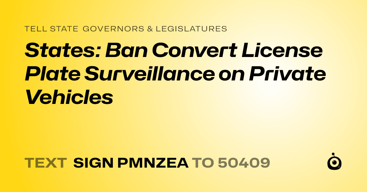 A shareable card that reads "tell State Governors & Legislatures: States: Ban Convert License Plate Surveillance on Private Vehicles" followed by "text sign PMNZEA to 50409"