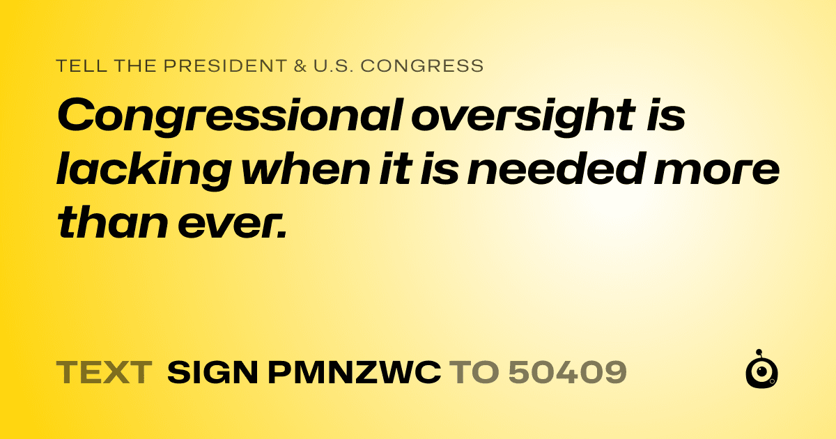 A shareable card that reads "tell the President & U.S. Congress: Congressional oversight is lacking when it is needed more than ever." followed by "text sign PMNZWC to 50409"