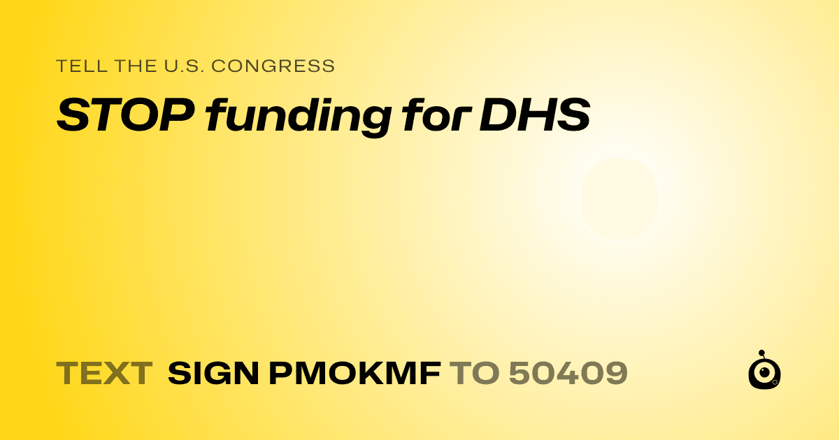 A shareable card that reads "tell the U.S. Congress: STOP funding for DHS" followed by "text sign PMOKMF to 50409"