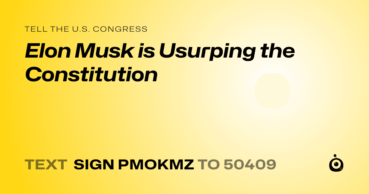 A shareable card that reads "tell the U.S. Congress: Elon Musk is Usurping the Constitution" followed by "text sign PMOKMZ to 50409"