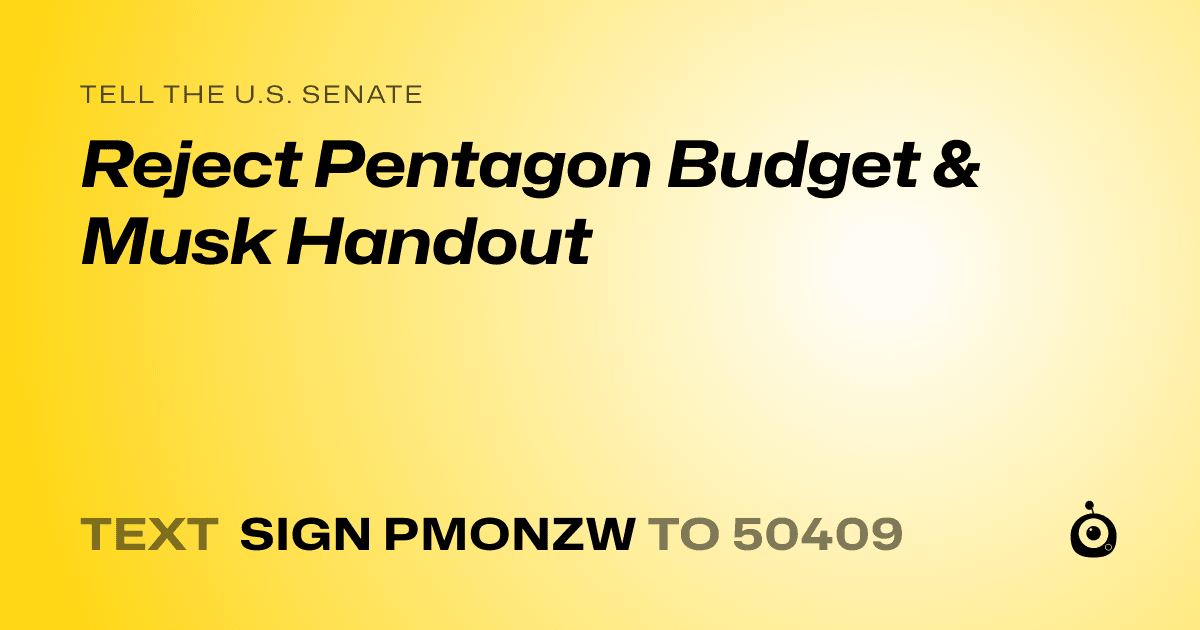 A shareable card that reads "tell the U.S. Senate: Reject Pentagon Budget & Musk Handout" followed by "text sign PMONZW to 50409"