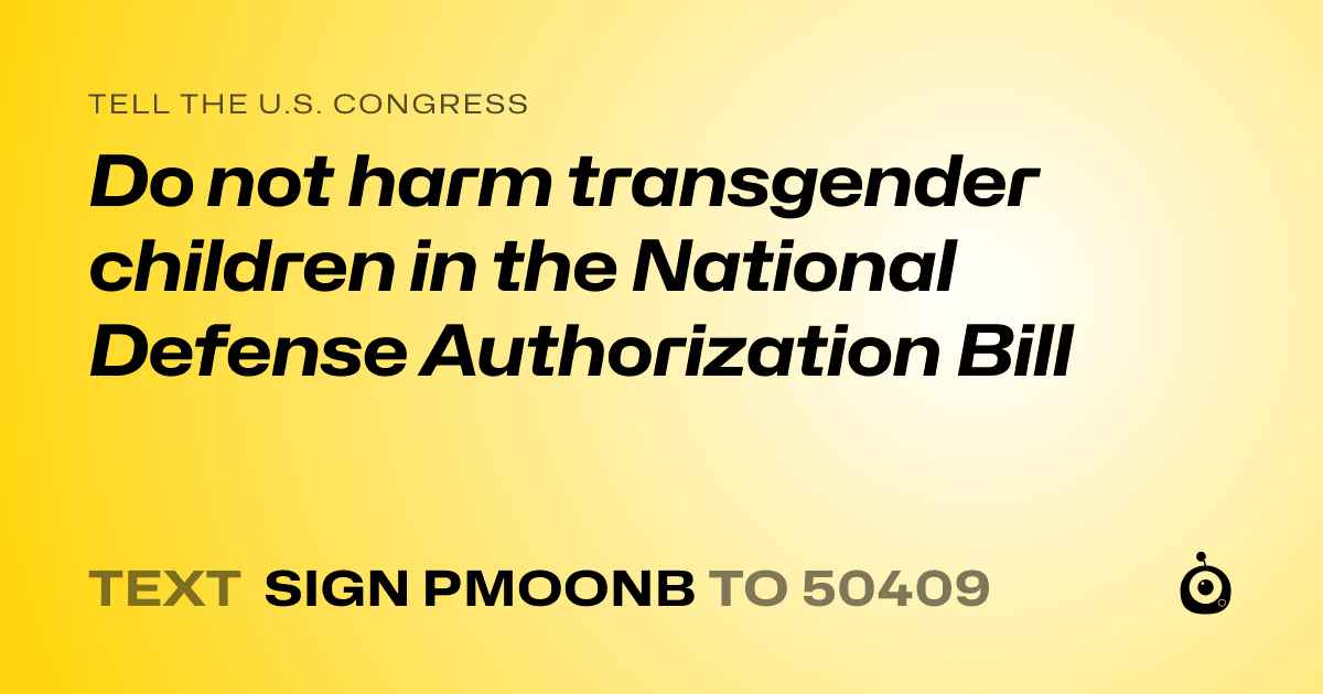 A shareable card that reads "tell the U.S. Congress: Do not harm transgender children in the National Defense Authorization Bill" followed by "text sign PMOONB to 50409"
