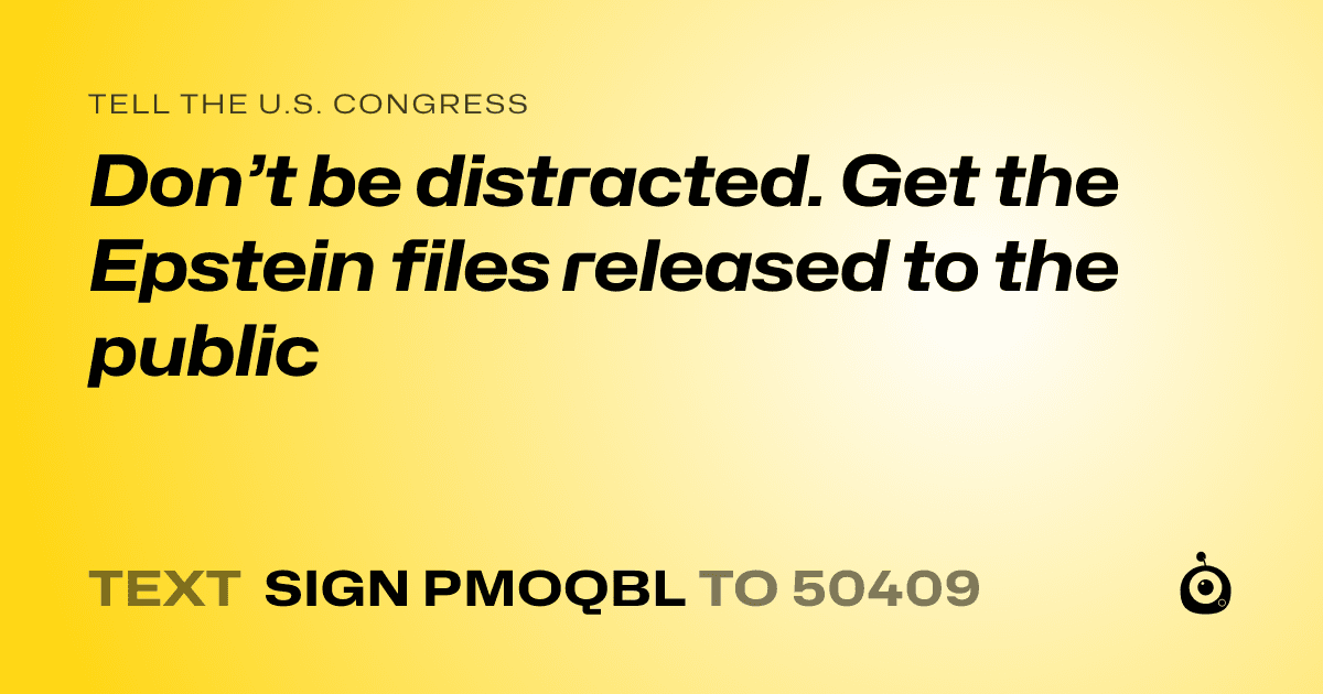 A shareable card that reads "tell the U.S. Congress: Don’t be distracted.  Get the Epstein files released to the public" followed by "text sign PMOQBL to 50409"