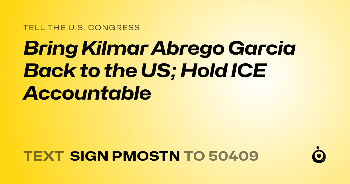 A shareable card that reads "tell the U.S. Congress: Bring Kilmar Abrego Garcia Back to the US; Hold ICE Accountable" followed by "text sign PMOSTN to 50409"