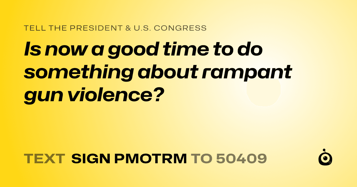 A shareable card that reads "tell the President & U.S. Congress: Is now a good time to do something about rampant gun violence?" followed by "text sign PMOTRM to 50409"