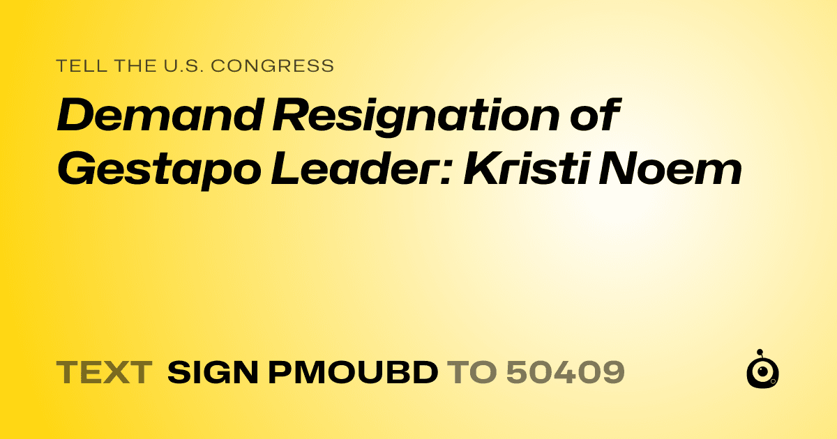 A shareable card that reads "tell the U.S. Congress: Demand Resignation of Gestapo Leader: Kristi Noem" followed by "text sign PMOUBD to 50409"